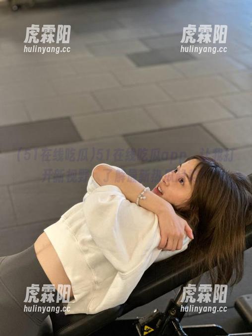 51在线吃瓜app，让我打开新视野，了解最新热瓜趋势！