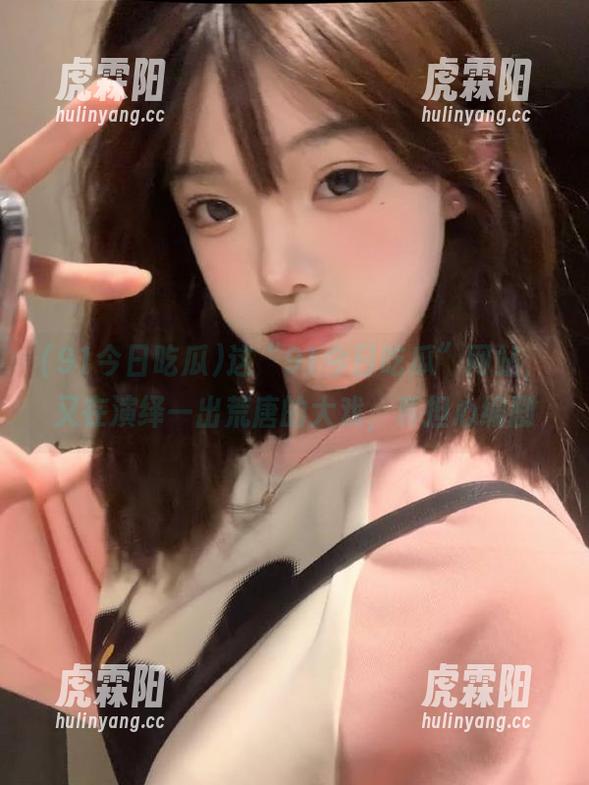 这“91今日吃瓜”网站，又在演绎一出荒唐的大戏，真担心编剧