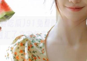 91免费吃瓜官网的瓜荟萃，融汇了文字与奇闻！真爱无疑。