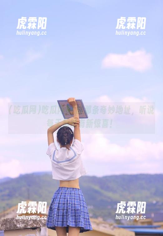 吃瓜网91的那条奇妙地址，听说每天都能有新惊喜！